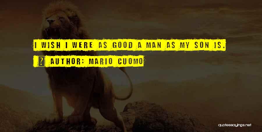 Mario Cuomo Quotes: I Wish I Were As Good A Man As My Son Is.