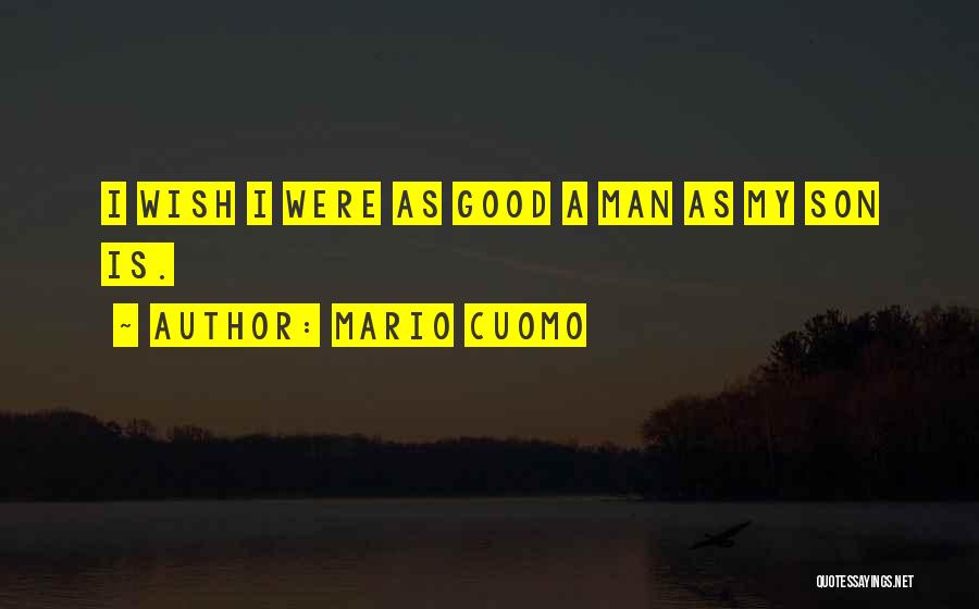 Mario Cuomo Quotes: I Wish I Were As Good A Man As My Son Is.