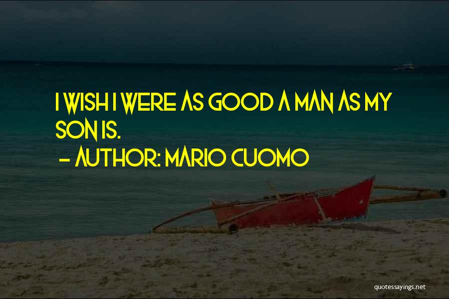Mario Cuomo Quotes: I Wish I Were As Good A Man As My Son Is.
