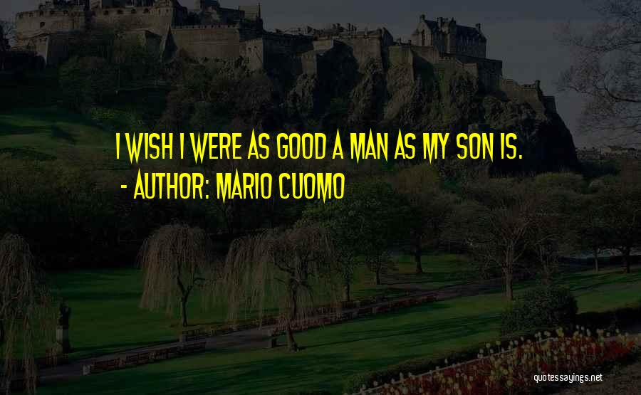 Mario Cuomo Quotes: I Wish I Were As Good A Man As My Son Is.