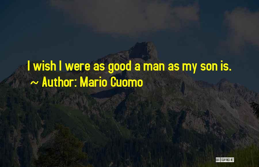 Mario Cuomo Quotes: I Wish I Were As Good A Man As My Son Is.