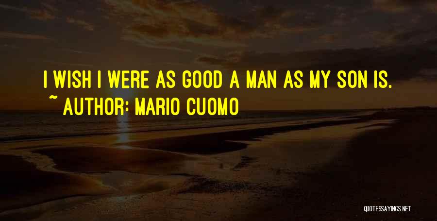 Mario Cuomo Quotes: I Wish I Were As Good A Man As My Son Is.