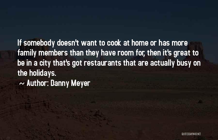 Danny Meyer Quotes: If Somebody Doesn't Want To Cook At Home Or Has More Family Members Than They Have Room For, Then It's