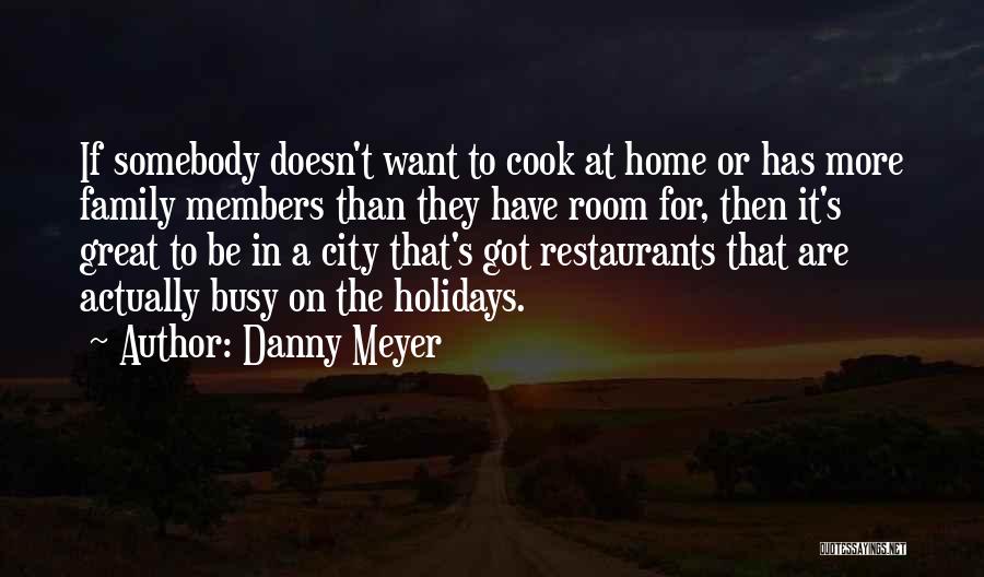 Danny Meyer Quotes: If Somebody Doesn't Want To Cook At Home Or Has More Family Members Than They Have Room For, Then It's