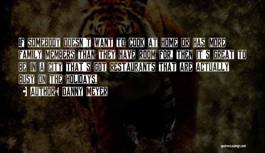 Danny Meyer Quotes: If Somebody Doesn't Want To Cook At Home Or Has More Family Members Than They Have Room For, Then It's