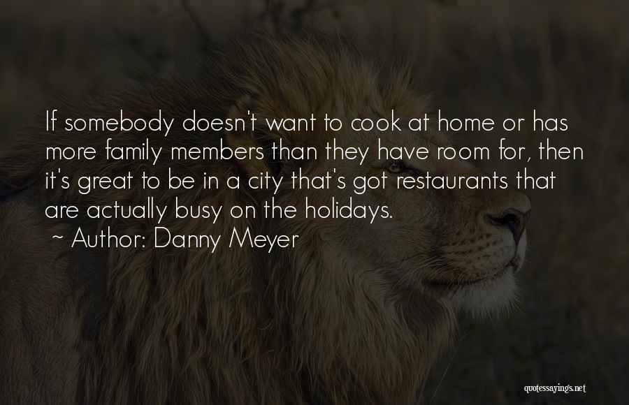 Danny Meyer Quotes: If Somebody Doesn't Want To Cook At Home Or Has More Family Members Than They Have Room For, Then It's