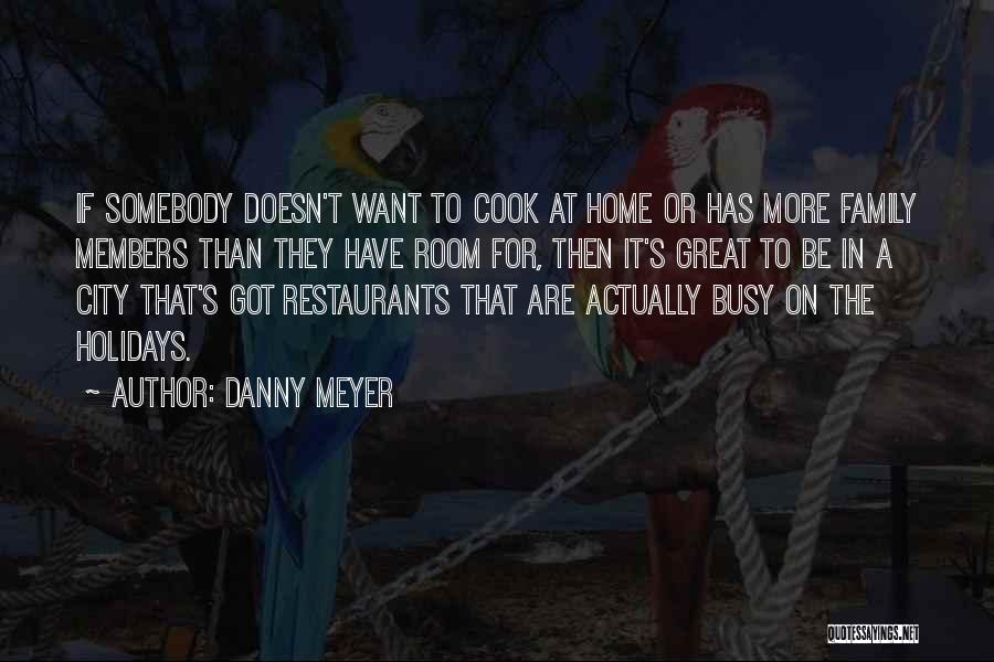 Danny Meyer Quotes: If Somebody Doesn't Want To Cook At Home Or Has More Family Members Than They Have Room For, Then It's