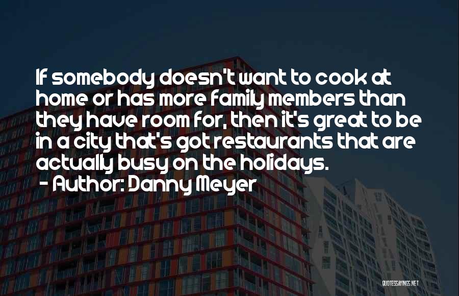 Danny Meyer Quotes: If Somebody Doesn't Want To Cook At Home Or Has More Family Members Than They Have Room For, Then It's