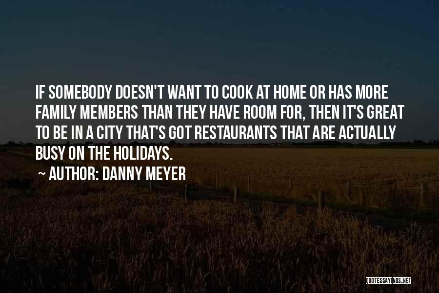 Danny Meyer Quotes: If Somebody Doesn't Want To Cook At Home Or Has More Family Members Than They Have Room For, Then It's