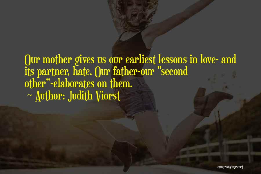 Judith Viorst Quotes: Our Mother Gives Us Our Earliest Lessons In Love- And Its Partner, Hate. Our Father-our Second Other-elaborates On Them.