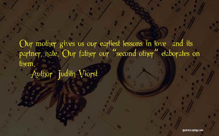 Judith Viorst Quotes: Our Mother Gives Us Our Earliest Lessons In Love- And Its Partner, Hate. Our Father-our Second Other-elaborates On Them.