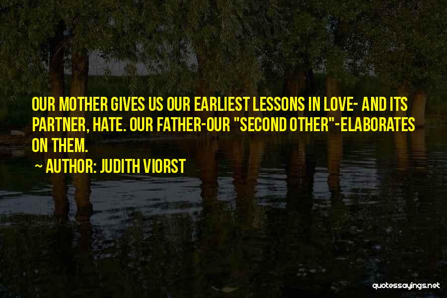 Judith Viorst Quotes: Our Mother Gives Us Our Earliest Lessons In Love- And Its Partner, Hate. Our Father-our Second Other-elaborates On Them.