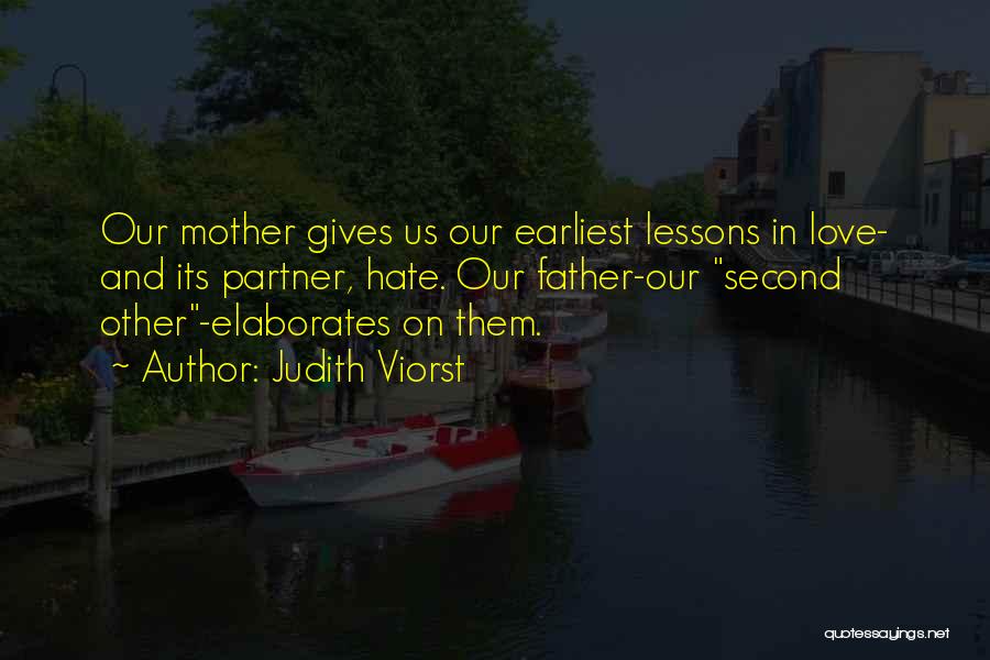 Judith Viorst Quotes: Our Mother Gives Us Our Earliest Lessons In Love- And Its Partner, Hate. Our Father-our Second Other-elaborates On Them.