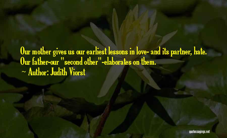 Judith Viorst Quotes: Our Mother Gives Us Our Earliest Lessons In Love- And Its Partner, Hate. Our Father-our Second Other-elaborates On Them.