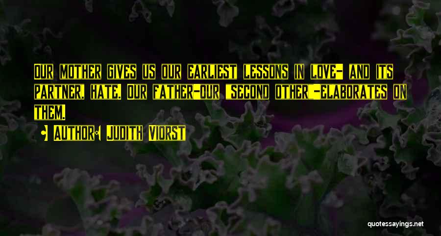 Judith Viorst Quotes: Our Mother Gives Us Our Earliest Lessons In Love- And Its Partner, Hate. Our Father-our Second Other-elaborates On Them.