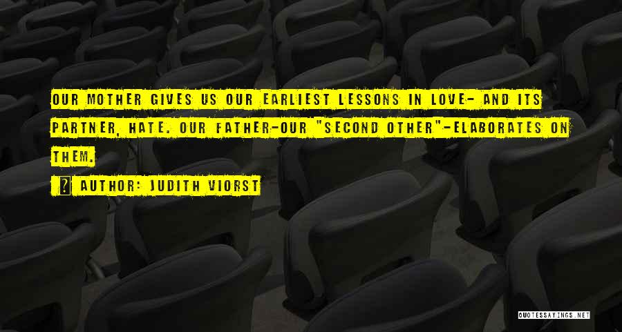 Judith Viorst Quotes: Our Mother Gives Us Our Earliest Lessons In Love- And Its Partner, Hate. Our Father-our Second Other-elaborates On Them.