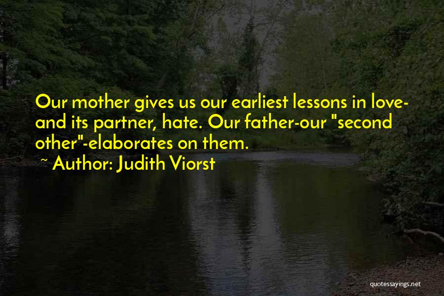 Judith Viorst Quotes: Our Mother Gives Us Our Earliest Lessons In Love- And Its Partner, Hate. Our Father-our Second Other-elaborates On Them.