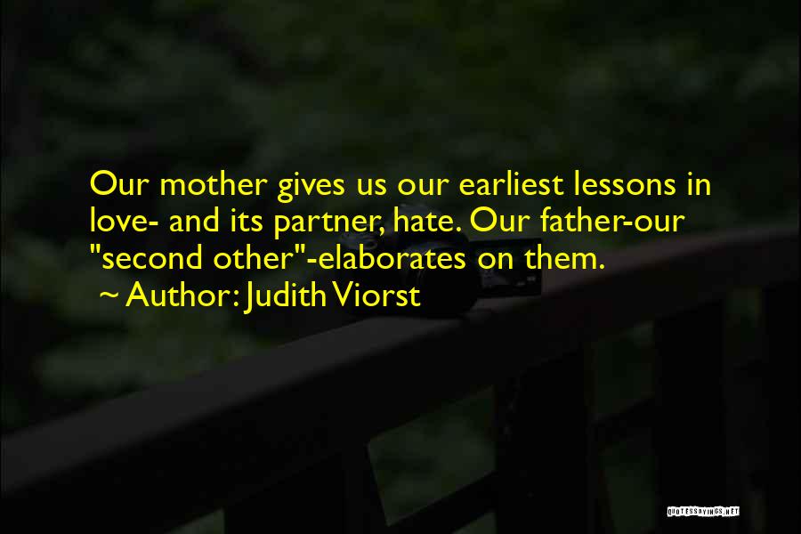 Judith Viorst Quotes: Our Mother Gives Us Our Earliest Lessons In Love- And Its Partner, Hate. Our Father-our Second Other-elaborates On Them.