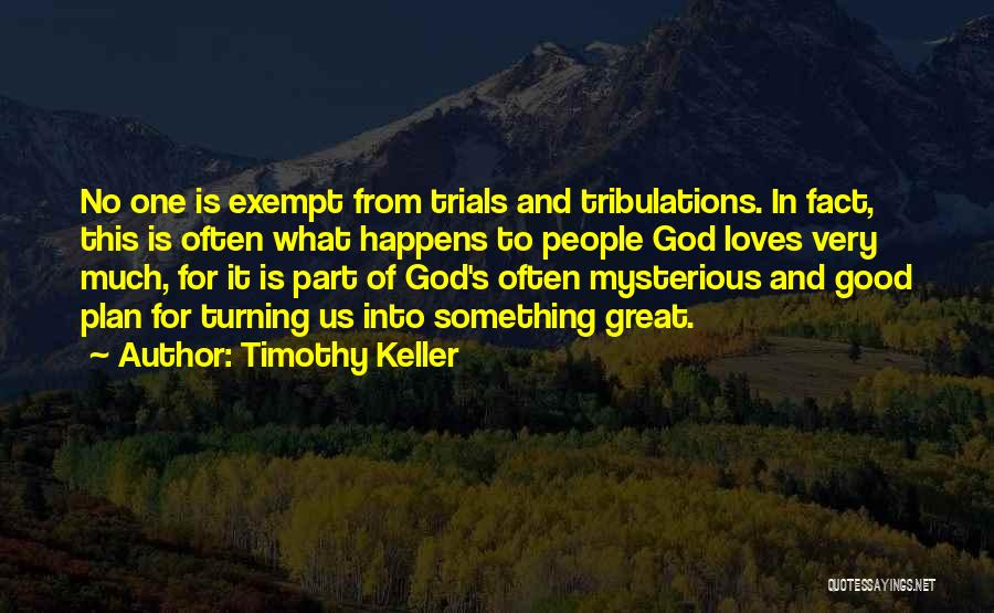 Timothy Keller Quotes: No One Is Exempt From Trials And Tribulations. In Fact, This Is Often What Happens To People God Loves Very