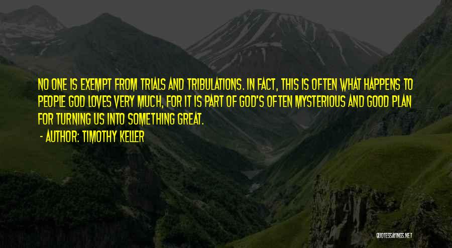 Timothy Keller Quotes: No One Is Exempt From Trials And Tribulations. In Fact, This Is Often What Happens To People God Loves Very