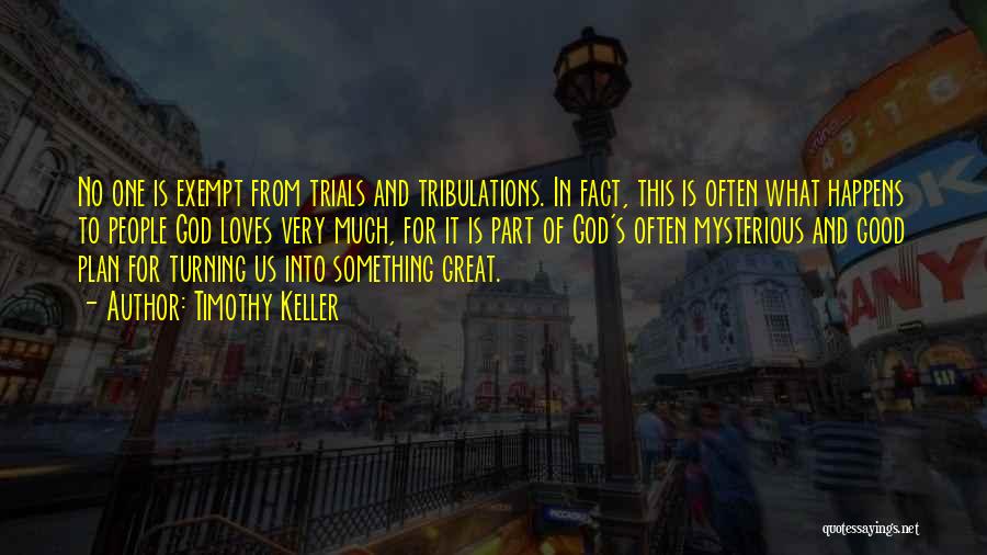 Timothy Keller Quotes: No One Is Exempt From Trials And Tribulations. In Fact, This Is Often What Happens To People God Loves Very