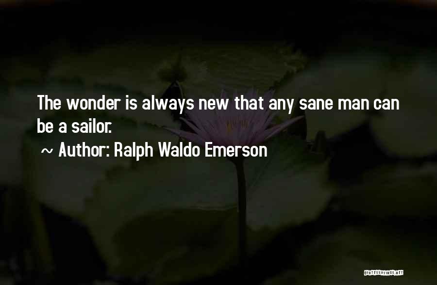 Ralph Waldo Emerson Quotes: The Wonder Is Always New That Any Sane Man Can Be A Sailor.