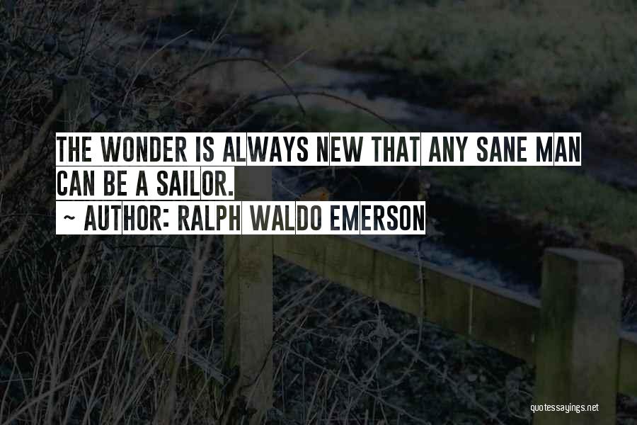 Ralph Waldo Emerson Quotes: The Wonder Is Always New That Any Sane Man Can Be A Sailor.