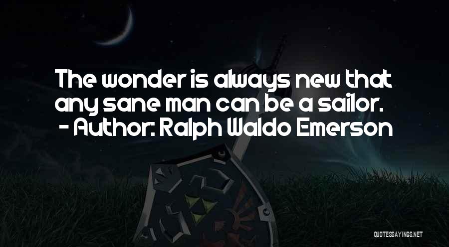 Ralph Waldo Emerson Quotes: The Wonder Is Always New That Any Sane Man Can Be A Sailor.