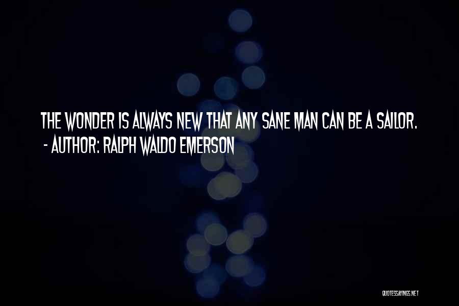 Ralph Waldo Emerson Quotes: The Wonder Is Always New That Any Sane Man Can Be A Sailor.