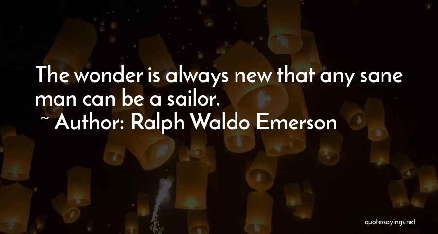 Ralph Waldo Emerson Quotes: The Wonder Is Always New That Any Sane Man Can Be A Sailor.