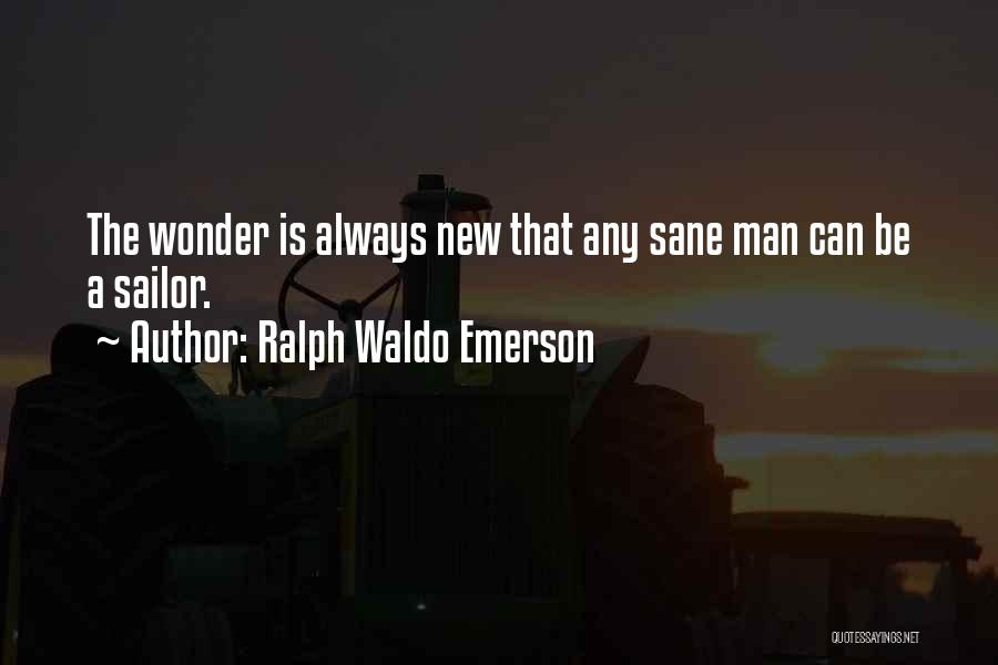 Ralph Waldo Emerson Quotes: The Wonder Is Always New That Any Sane Man Can Be A Sailor.