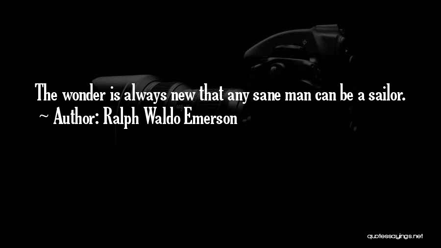 Ralph Waldo Emerson Quotes: The Wonder Is Always New That Any Sane Man Can Be A Sailor.