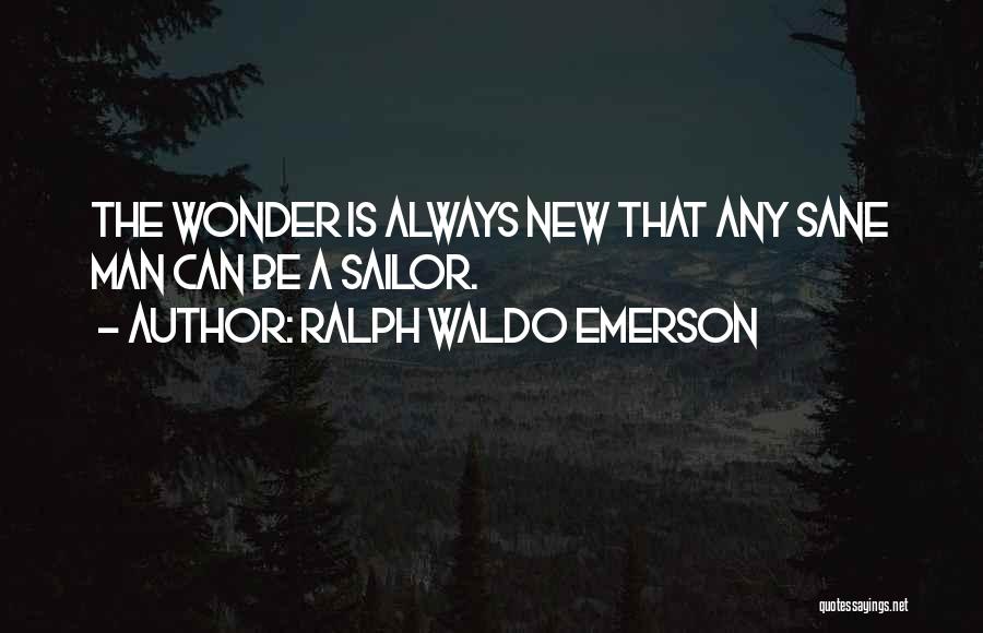 Ralph Waldo Emerson Quotes: The Wonder Is Always New That Any Sane Man Can Be A Sailor.