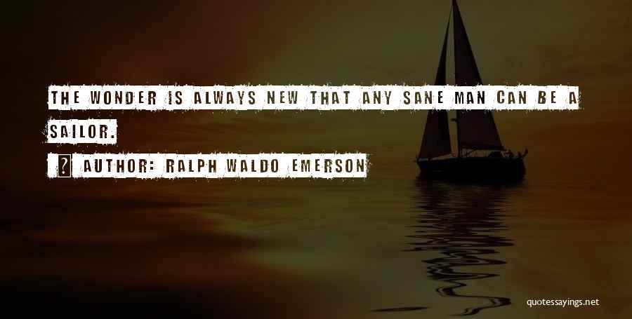 Ralph Waldo Emerson Quotes: The Wonder Is Always New That Any Sane Man Can Be A Sailor.