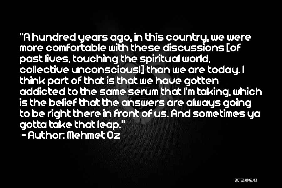 Mehmet Oz Quotes: A Hundred Years Ago, In This Country, We Were More Comfortable With These Discussions [of Past Lives, Touching The Spiritual