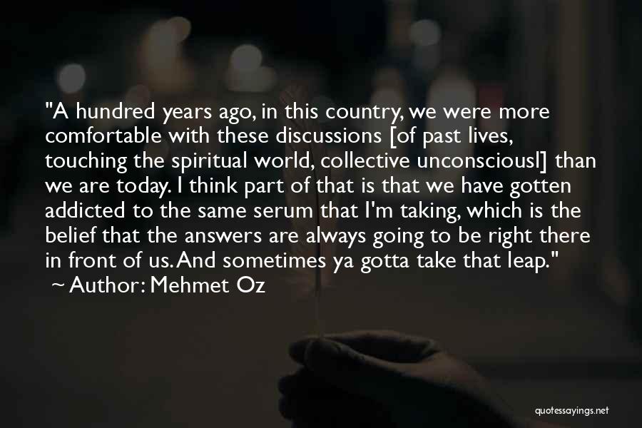 Mehmet Oz Quotes: A Hundred Years Ago, In This Country, We Were More Comfortable With These Discussions [of Past Lives, Touching The Spiritual