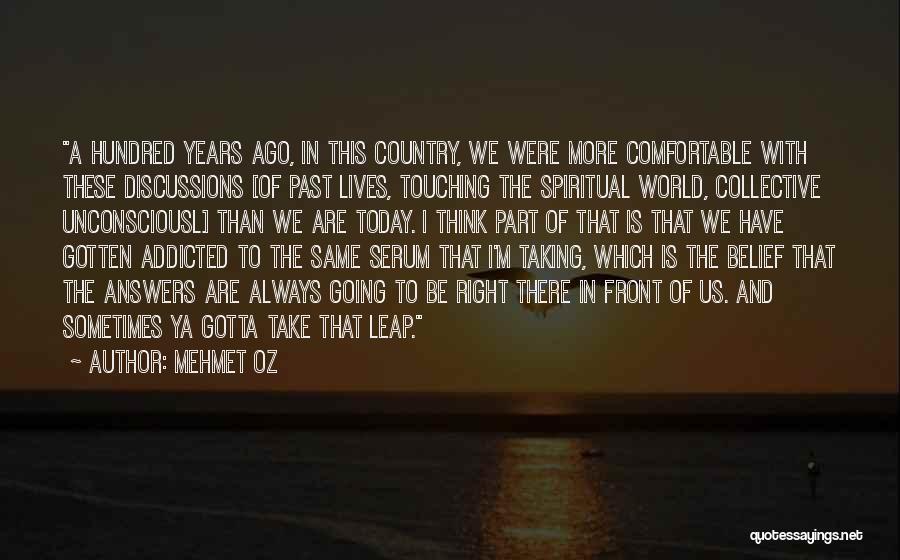 Mehmet Oz Quotes: A Hundred Years Ago, In This Country, We Were More Comfortable With These Discussions [of Past Lives, Touching The Spiritual