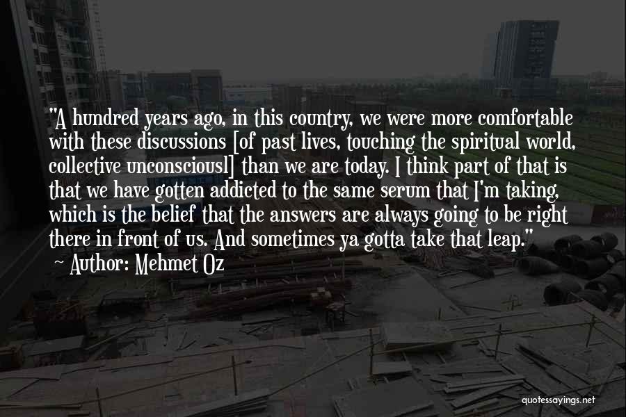 Mehmet Oz Quotes: A Hundred Years Ago, In This Country, We Were More Comfortable With These Discussions [of Past Lives, Touching The Spiritual