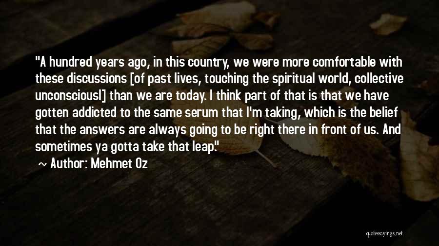 Mehmet Oz Quotes: A Hundred Years Ago, In This Country, We Were More Comfortable With These Discussions [of Past Lives, Touching The Spiritual