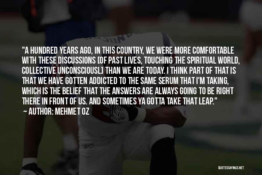 Mehmet Oz Quotes: A Hundred Years Ago, In This Country, We Were More Comfortable With These Discussions [of Past Lives, Touching The Spiritual