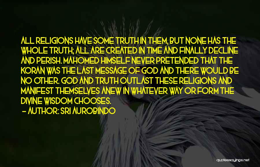 Sri Aurobindo Quotes: All Religions Have Some Truth In Them, But None Has The Whole Truth; All Are Created In Time And Finally