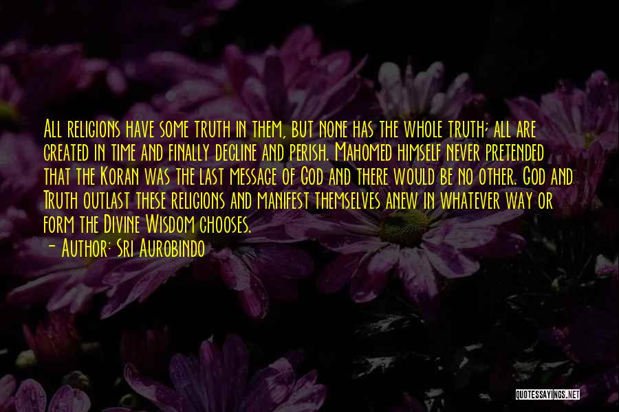 Sri Aurobindo Quotes: All Religions Have Some Truth In Them, But None Has The Whole Truth; All Are Created In Time And Finally