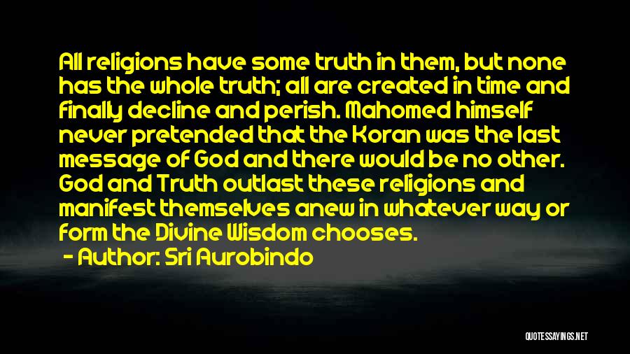 Sri Aurobindo Quotes: All Religions Have Some Truth In Them, But None Has The Whole Truth; All Are Created In Time And Finally