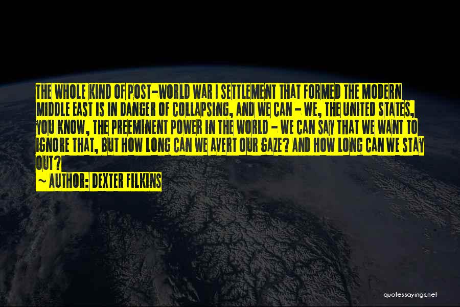 Dexter Filkins Quotes: The Whole Kind Of Post-world War I Settlement That Formed The Modern Middle East Is In Danger Of Collapsing, And