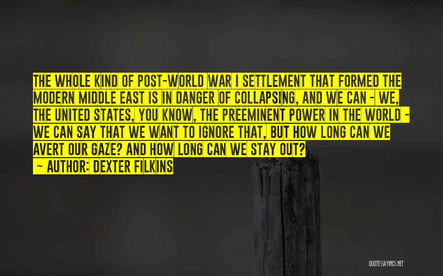 Dexter Filkins Quotes: The Whole Kind Of Post-world War I Settlement That Formed The Modern Middle East Is In Danger Of Collapsing, And