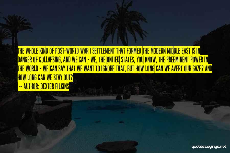 Dexter Filkins Quotes: The Whole Kind Of Post-world War I Settlement That Formed The Modern Middle East Is In Danger Of Collapsing, And