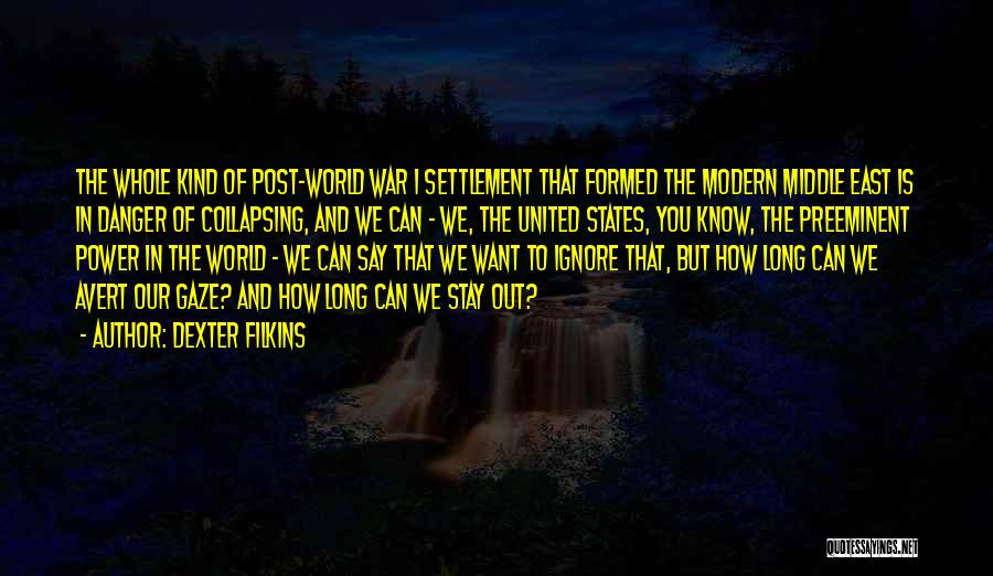 Dexter Filkins Quotes: The Whole Kind Of Post-world War I Settlement That Formed The Modern Middle East Is In Danger Of Collapsing, And