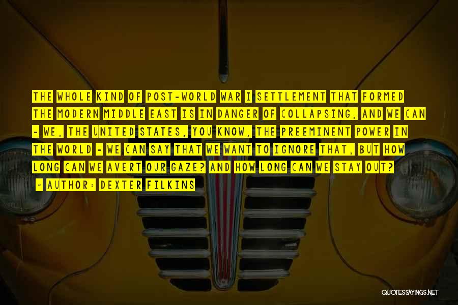 Dexter Filkins Quotes: The Whole Kind Of Post-world War I Settlement That Formed The Modern Middle East Is In Danger Of Collapsing, And