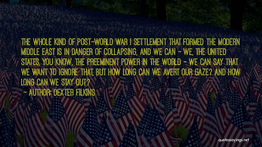 Dexter Filkins Quotes: The Whole Kind Of Post-world War I Settlement That Formed The Modern Middle East Is In Danger Of Collapsing, And