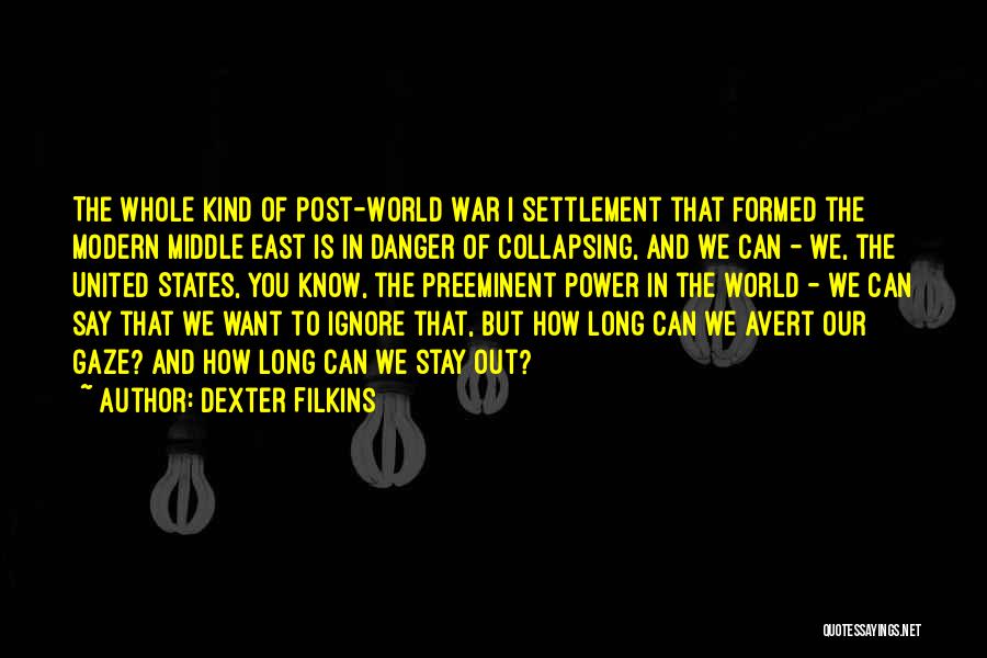 Dexter Filkins Quotes: The Whole Kind Of Post-world War I Settlement That Formed The Modern Middle East Is In Danger Of Collapsing, And